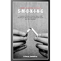 SIMPLE WAYS TO QUIT S-M-O-K-I-N-G: Complete Guide on How to Stop & Quit Smoking to Never Crave a Cigarette Again and Get Healthier. SIMPLE WAYS TO QUIT S-M-O-K-I-N-G: Complete Guide on How to Stop & Quit Smoking to Never Crave a Cigarette Again and Get Healthier. Kindle Paperback