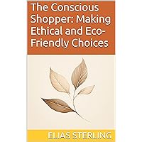 The Conscious Shopper: Making Ethical and Eco-Friendly Choices The Conscious Shopper: Making Ethical and Eco-Friendly Choices Kindle Paperback