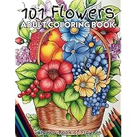 101 Flowers Adult Coloring Book: Coloring pages of a variety of flowers in baskets, vases, pots, and arrangements. Enjoy rose, dahlia, hyacinth, ... hibiscus, tulip, Iris and many other flowers.