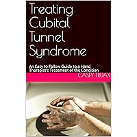 Treating Cubital Tunnel Syndrome: An Easy to Follow Guide to a Hand Therapist's Treatment of the Condition