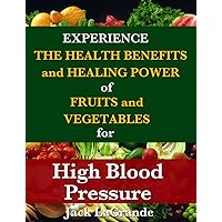 High Blood Pressure, Experience the Health Benefits and Healing Power of Fruits and Vegetables High Blood Pressure, Experience the Health Benefits and Healing Power of Fruits and Vegetables Kindle