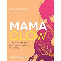 Mama Glow: A Hip Guide to Your Fabulous Abundant Pregnancy Mama Glow: A Hip Guide to Your Fabulous Abundant Pregnancy Paperback Kindle