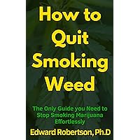 How to Quit Smoking Weed : The Only Guide you Need to Stop Smoking Marijuana Effortlessly How to Quit Smoking Weed : The Only Guide you Need to Stop Smoking Marijuana Effortlessly Kindle Paperback