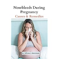 Nosebleeds During Pregnancy: Causes and Remedies Nosebleeds During Pregnancy: Causes and Remedies Kindle Paperback