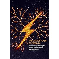 The Orange Flash of Freedom: Understanding and using the Bitcoin Lightning network The Orange Flash of Freedom: Understanding and using the Bitcoin Lightning network Paperback Kindle