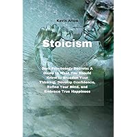 Stoicism: Dark Psychology Secrets: A Guide to What You Should Know to Broaden Your Thinking, Develop Confidence, Refine Your Mind, and Embrace True Happiness Stoicism: Dark Psychology Secrets: A Guide to What You Should Know to Broaden Your Thinking, Develop Confidence, Refine Your Mind, and Embrace True Happiness Paperback
