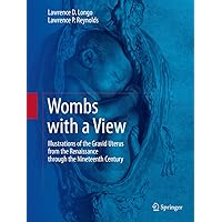 Wombs with a View: Illustrations of the Gravid Uterus from the Renaissance through the Nineteenth Century Wombs with a View: Illustrations of the Gravid Uterus from the Renaissance through the Nineteenth Century Kindle Hardcover Paperback