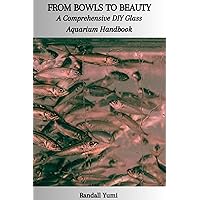FROM BOWLS TO BEAUTY: A Comprehensive DIY Glass Aquarium Handbook FROM BOWLS TO BEAUTY: A Comprehensive DIY Glass Aquarium Handbook Kindle Paperback