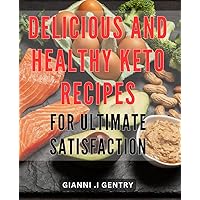 Delicious and Healthy Keto Recipes for Ultimate Satisfaction: Savor the Flavor with Mouthwatering and Nutritious Keto Meals - Your Guide to a Healthier Lifestyle