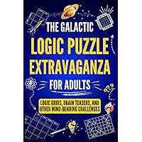 The Galactic Logic Puzzle Extravaganza for Adults: Logic Grids, Brain Teasers, and Other Mind-Bending Challenges