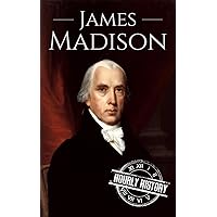 James Madison: A Life From Beginning to End (Biographies of US Presidents)