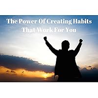 The Power Of Creating Habits That Work For You
