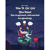 How to get girl you want : How to approach, talk,attract and date her effortlessly How to get girl you want : How to approach, talk,attract and date her effortlessly Kindle Paperback