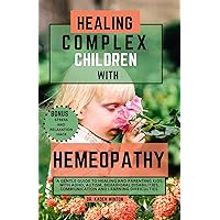 Healing complex children With Homeopathy: A Gentle Guide to Healing and Parenting Kids with ADHD, Autism Spectrum Disorder, Behavioral Disabilities, Communication and Learning Difficulties Healing complex children With Homeopathy: A Gentle Guide to Healing and Parenting Kids with ADHD, Autism Spectrum Disorder, Behavioral Disabilities, Communication and Learning Difficulties Kindle Paperback