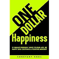 One Dollar Happiness: 21 Wallet-Friendly Ways to find Joy, be Happy and Cultivate a Positive Mindset One Dollar Happiness: 21 Wallet-Friendly Ways to find Joy, be Happy and Cultivate a Positive Mindset Kindle Paperback Hardcover