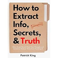 How to Extract Info, Secrets, and Truth: Make People Reveal Their True Thoughts and Intentions Without Them Even Knowing It (How to be More Likable and Charismatic Book 12) How to Extract Info, Secrets, and Truth: Make People Reveal Their True Thoughts and Intentions Without Them Even Knowing It (How to be More Likable and Charismatic Book 12) Kindle Audible Audiobook Paperback