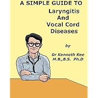 A Simple Guide to Laryngitis and Vocal Cord Diseases (A Simple Guide to Medical Conditions) A Simple Guide to Laryngitis and Vocal Cord Diseases (A Simple Guide to Medical Conditions) Kindle