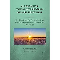 All Addiction Twelve Step Relapse Prevention: The Directions For Alcoholics, Drug Addicts, Codependents, Overeaters, Whatever