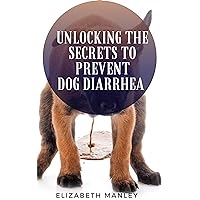 Unlocking The Secret To Prevent Dog Diarrhea : 30 Recipes That Help The Maintain A Health Gut In Dog Unlocking The Secret To Prevent Dog Diarrhea : 30 Recipes That Help The Maintain A Health Gut In Dog Kindle Paperback