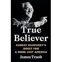 True Believer: Hubert Humphrey's Quest for a More Just America True Believer: Hubert Humphrey's Quest for a More Just America Hardcover Kindle