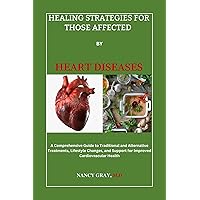 HEALING STRATEGIES FOR THOSE AFFECTED BY HEART DISEASE: A Comprehensive Guide to Traditional and Alternative Treatments, Lifestyle Changes, and Support for Improved Cardiovascular Health HEALING STRATEGIES FOR THOSE AFFECTED BY HEART DISEASE: A Comprehensive Guide to Traditional and Alternative Treatments, Lifestyle Changes, and Support for Improved Cardiovascular Health Kindle Paperback Hardcover