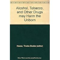 Alcohol, Tobacco, and Other Drugs may Harm the Unborn