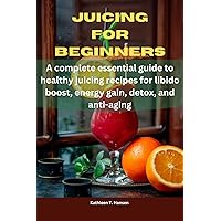 JUICING FOR BEGINNERS: A complete essential guide to healthy juicing recipes for libido boost, energy gain, detox, and anti-aging JUICING FOR BEGINNERS: A complete essential guide to healthy juicing recipes for libido boost, energy gain, detox, and anti-aging Kindle Paperback