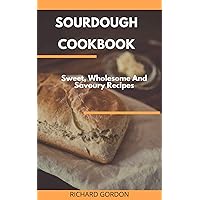 SOURDOUGH COOKBOOK: Sweet, Wholesome And Savoury Recipes SOURDOUGH COOKBOOK: Sweet, Wholesome And Savoury Recipes Kindle Paperback