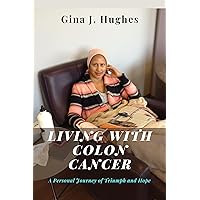 Living with Colon Cancer: A Personal Journey of Triumph and Hope Living with Colon Cancer: A Personal Journey of Triumph and Hope Kindle Paperback