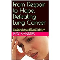 From Despair to Hope, Defeating Lung Cancer: When diagnosed, your world falls apart. This book was written to fill in the blanks on treatment. Love you, Ray From Despair to Hope, Defeating Lung Cancer: When diagnosed, your world falls apart. This book was written to fill in the blanks on treatment. Love you, Ray Kindle Paperback
