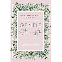 Gentle Strength: Trauma Healing Journal For Women: A 12-Week Recovery Workbook For Inner Stability, Healing and Positive Transformation