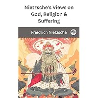 Nietzsche's Views on God, Religion & Suffering Nietzsche's Views on God, Religion & Suffering Kindle