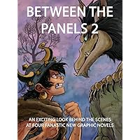Between the Panels 2: An Exciting Look Behind the Scenes at Four Fantastic New Graphic Novels Between the Panels 2: An Exciting Look Behind the Scenes at Four Fantastic New Graphic Novels Kindle
