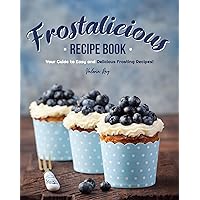 Frostalicious Recipe Book: Your Guide to Easy and Delicious Frosting Recipes! Frostalicious Recipe Book: Your Guide to Easy and Delicious Frosting Recipes! Kindle Paperback