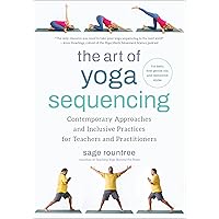The Art of Yoga Sequencing: Contemporary Approaches and Inclusive Practices for Teachers and Practitioners-- For basic, flow, gentle, yin, and restorative styles