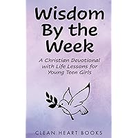 Wisdom By the Week: A Christian Devotional with Life Lessons for Young Teen Girls Wisdom By the Week: A Christian Devotional with Life Lessons for Young Teen Girls Kindle Paperback