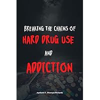 Breaking the Chains of Hard Drug Use and Addiction: Comprehensive Examination: A guide to help teens and young adults break free from drug addiction and prevent crime Breaking the Chains of Hard Drug Use and Addiction: Comprehensive Examination: A guide to help teens and young adults break free from drug addiction and prevent crime Kindle Paperback