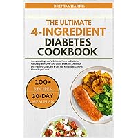 THE ULTIMATE 4-INGREDIENT DIABETES COOKBOOK: Complete Beginner's Guide to Reverse Diabetes Naturally with Over 100 Quick and Easy, Delicious and ... Level. Includes a Nutritious 30 Day Meal Plan