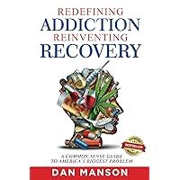 Redefining Addiction, Reinventing Recovery: A Common-Sense Guide to America’s Biggest Problem Redefining Addiction, Reinventing Recovery: A Common-Sense Guide to America’s Biggest Problem Paperback Kindle Hardcover