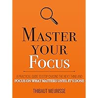 Master Your Focus: A Practical Guide to Stop Chasing the Next Thing and Focus on What Matters Until It's Done (Mastery Series Book 3) Master Your Focus: A Practical Guide to Stop Chasing the Next Thing and Focus on What Matters Until It's Done (Mastery Series Book 3) Audible Audiobook Kindle Paperback Hardcover