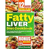 Fatty Liver Diet Cookbook: Your Comprehensive Blueprint to Detoxify and Revitalize Your Liver. Discover Irresistible Recipes and Leverage a Tailored 12-Week Meal Plan for Optimal Liver Health