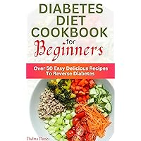 DIABETES DIET COOKBOOK FOR BEGINNERS : Over 50 Easy Delicious Recipes To Reverse Diabetes DIABETES DIET COOKBOOK FOR BEGINNERS : Over 50 Easy Delicious Recipes To Reverse Diabetes Kindle Paperback