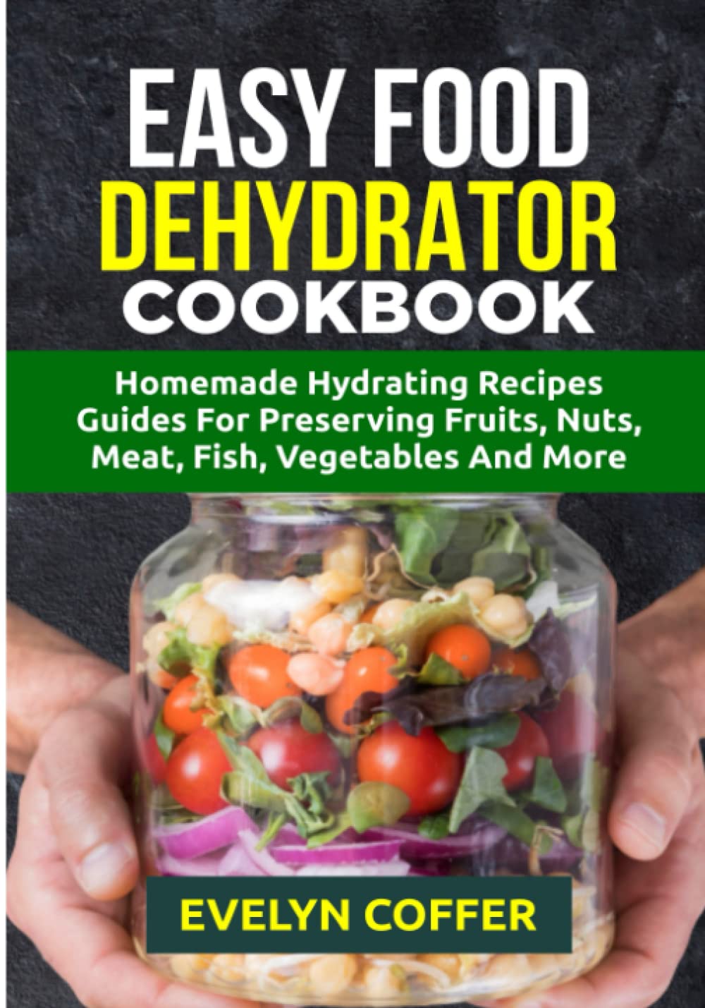 Easy Food Dehydrator Cookbook: Homemade Hydrating Recipes Guides For Preserving Fruits, Nuts, Meat, Fish, Vegetables And More