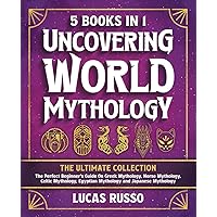 Uncovering World Mythology: The Ultimate Collection (5 Books in 1): The Perfect Beginner's Guide On Greek Mythology, Norse Mythology, Celtic Mythology, Egyptian Mythology and Japanese Mythology