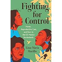 Fighting for Control: Power, Reproductive Care, and Race in the US-Mexico Borderlands (Justice, Power, and Politics) Fighting for Control: Power, Reproductive Care, and Race in the US-Mexico Borderlands (Justice, Power, and Politics) Kindle Paperback Hardcover