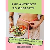 THE ANTIDOTE TO OBSESITY : A GUIDE TO OBESITY FIX AND HEALTHY EASY LIFESTYLE: THE OBESITY FIX THE ANTIDOTE TO OBSESITY : A GUIDE TO OBESITY FIX AND HEALTHY EASY LIFESTYLE: THE OBESITY FIX Kindle Paperback