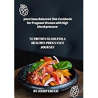 plant base Balanced Diet Cookbook for Pregnant Women with high blood pressure : Nutrition Guide for a Healthy Pregnancy Journey plant base Balanced Diet Cookbook for Pregnant Women with high blood pressure : Nutrition Guide for a Healthy Pregnancy Journey Kindle Hardcover Paperback