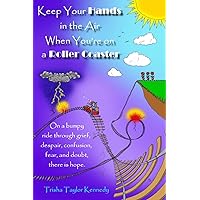 Keep Your Hands in the Air When You’re on a Roller Coaster: On a bumpy ride through grief, despair, confusion, fear, and doubt, there is hope. Keep Your Hands in the Air When You’re on a Roller Coaster: On a bumpy ride through grief, despair, confusion, fear, and doubt, there is hope. Paperback Kindle