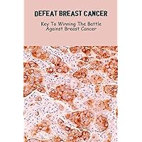 Defeat Breast Cancer: Key To Winning The Battle Against Breast Cancer