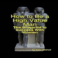 How to Be a High Value Man: The Blueprint to Success with Women How to Be a High Value Man: The Blueprint to Success with Women Audible Audiobook Paperback Kindle